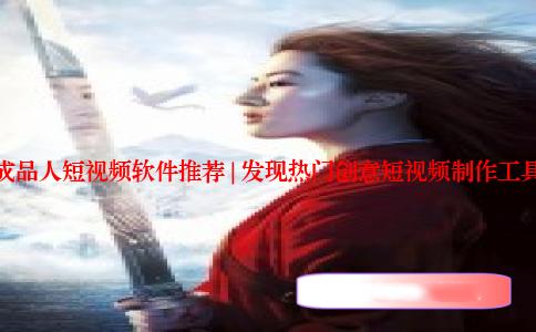 成品人短视频软件推荐 | 发现热门创意短视频制作工具